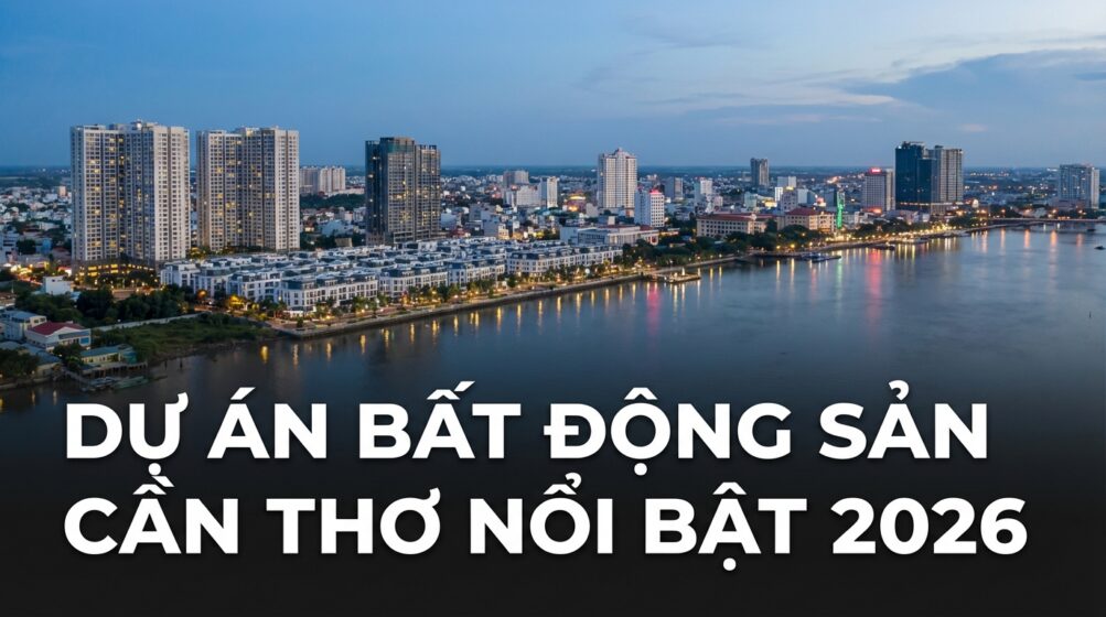 Dự Án Bất Động Sản Cần Thơ Nổi Bật 2026 — Đầu Tư Đúng Thời Điểm